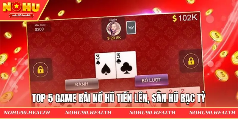 Top 5 game bài nổ hũ Tiến Lên, săn hũ bạc tỷ