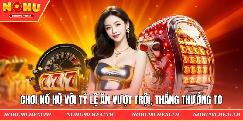 Chơi nổ hũ với tỷ lệ ăn vượt trội, thắng thưởng to