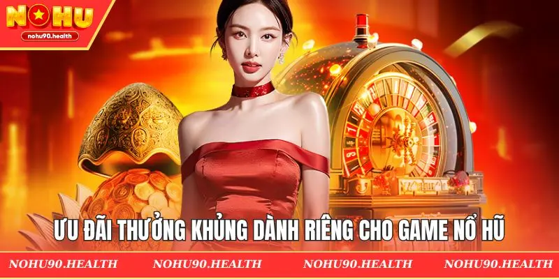 Ưu đãi thưởng khủng dành riêng cho game nổ hũ